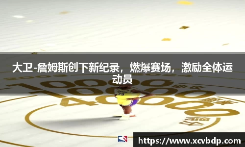 大卫-詹姆斯创下新纪录，燃爆赛场，激励全体运动员